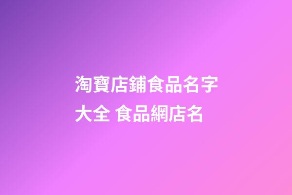 淘寶店鋪食品名字大全 食品網店名-第1張-店鋪起名-玄機派